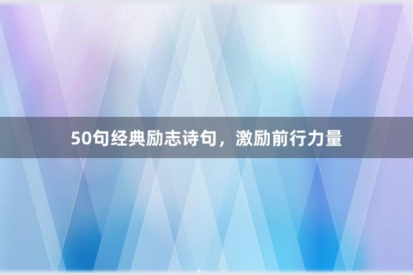 50句经典励志诗句,激励前行力量