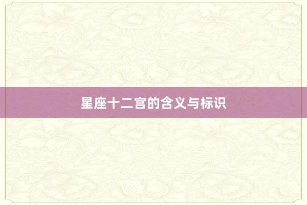 星座十二宫的含义与标识