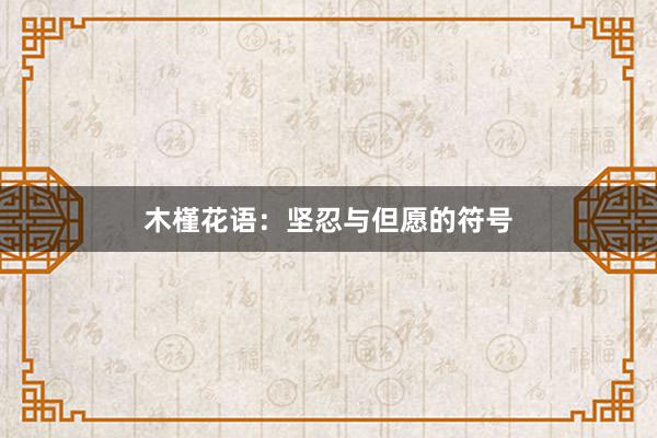 木槿花语：坚忍与但愿的符号