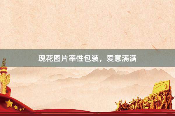瑰花图片率性包装，爱意满满