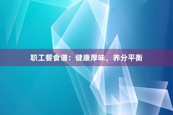 职工餐食谱：健康厚味，养分平衡